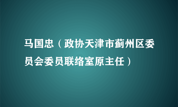马国忠（政协天津市蓟州区委员会委员联络室原主任）