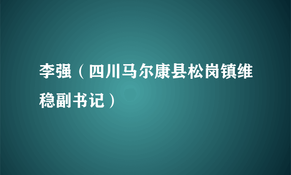 李强（四川马尔康县松岗镇维稳副书记）