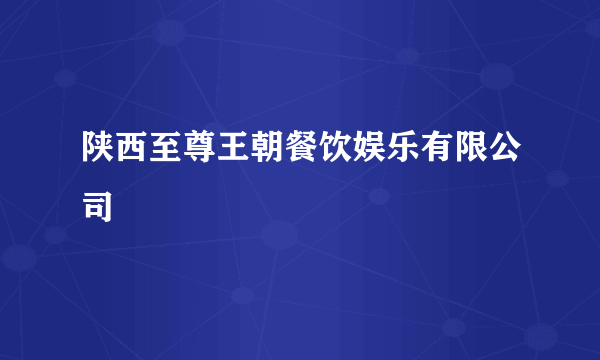 陕西至尊王朝餐饮娱乐有限公司