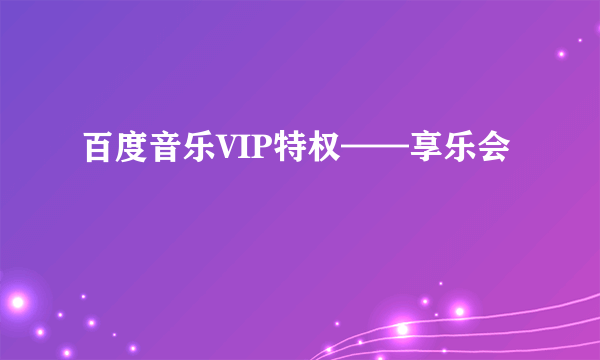 百度音乐VIP特权——享乐会