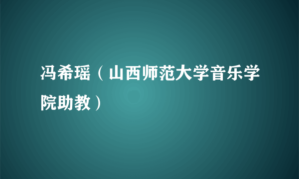 冯希瑶（山西师范大学音乐学院助教）