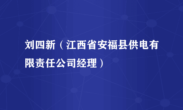 刘四新（江西省安福县供电有限责任公司经理）