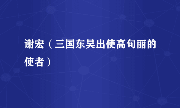 谢宏（三国东吴出使高句丽的使者）