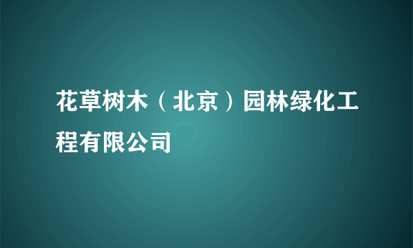 花草树木（北京）园林绿化工程有限公司