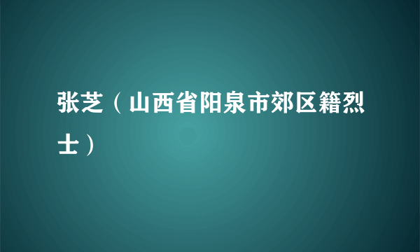 张芝（山西省阳泉市郊区籍烈士）