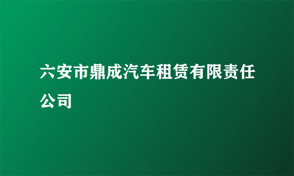 六安市鼎成汽车租赁有限责任公司