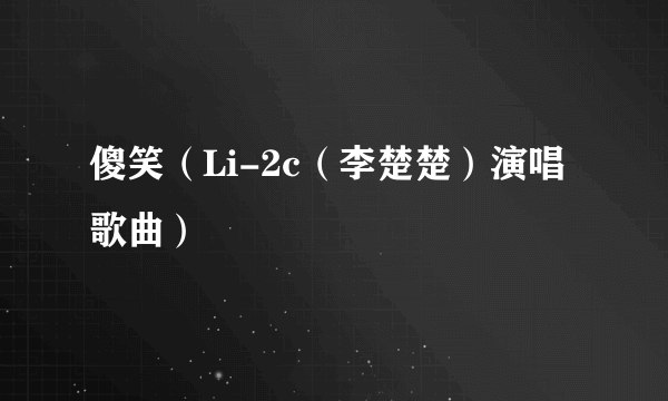 傻笑（Li-2c（李楚楚）演唱歌曲）