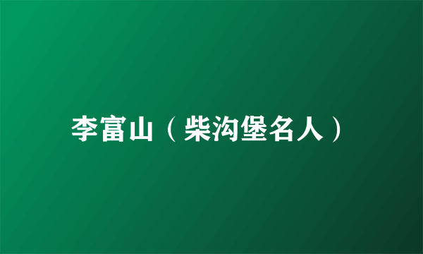 李富山（柴沟堡名人）