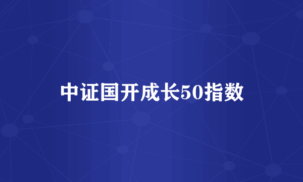 中证国开成长50指数