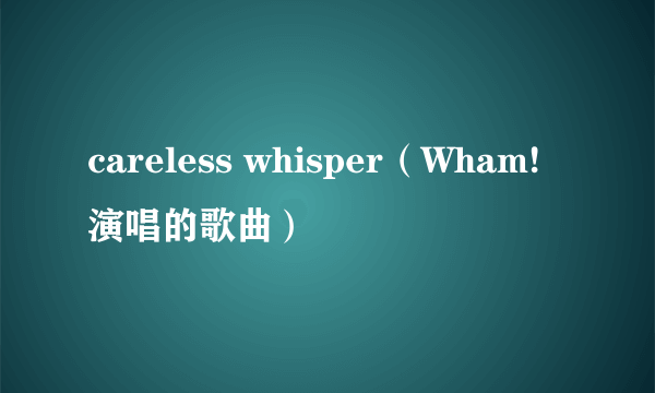 careless whisper（Wham!演唱的歌曲）