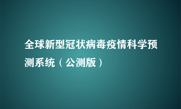 全球新型冠状病毒疫情科学预测系统（公测版）