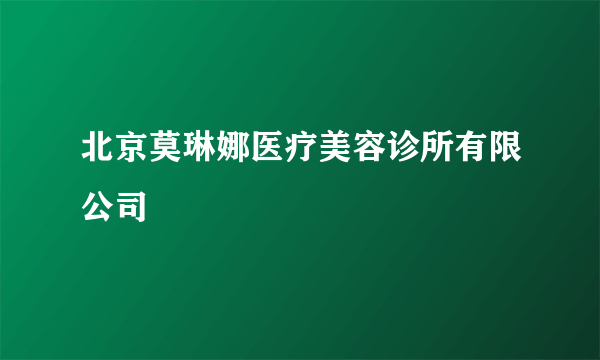 北京莫琳娜医疗美容诊所有限公司