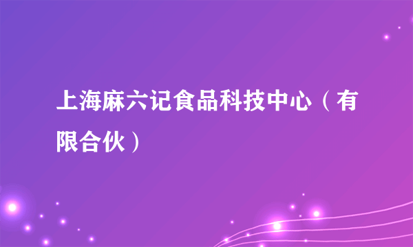 上海麻六记食品科技中心（有限合伙）