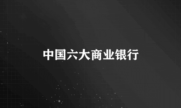中国六大商业银行