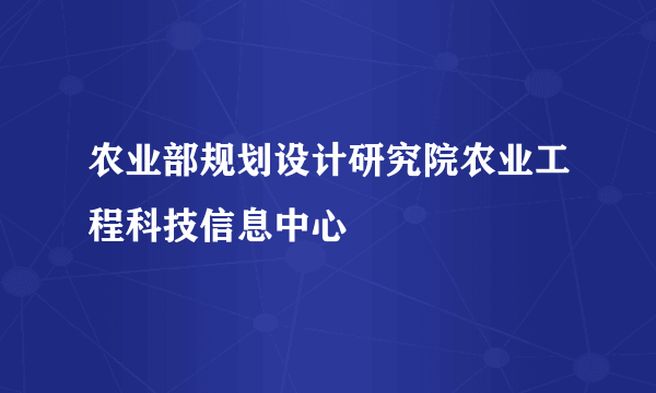 农业部规划设计研究院农业工程科技信息中心