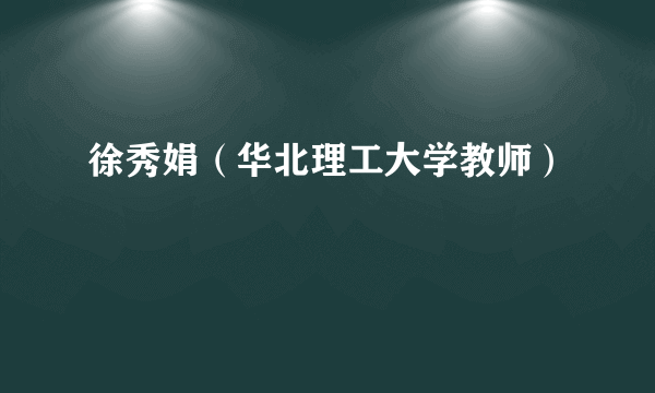 徐秀娟（华北理工大学教师）