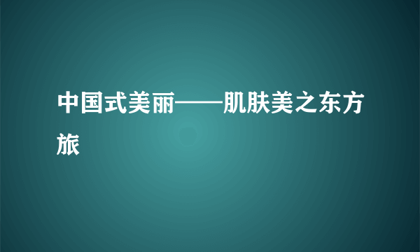 中国式美丽——肌肤美之东方旅