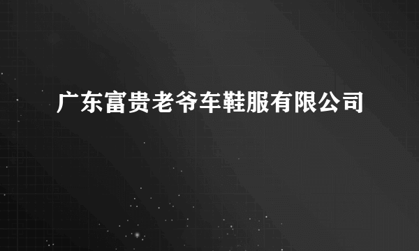 广东富贵老爷车鞋服有限公司