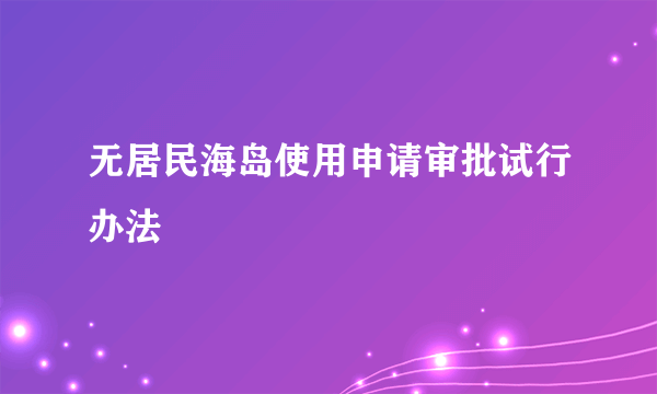 无居民海岛使用申请审批试行办法
