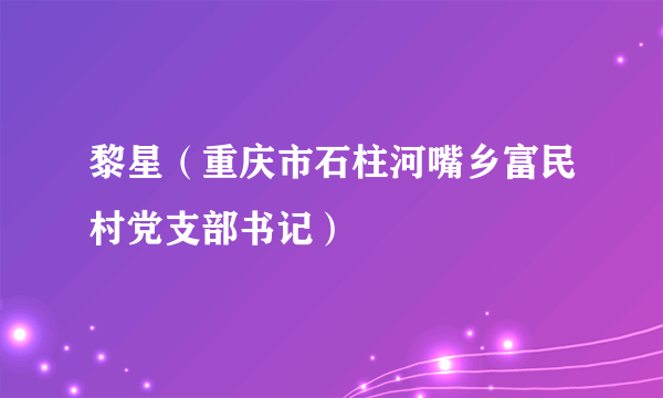 黎星（重庆市石柱河嘴乡富民村党支部书记）