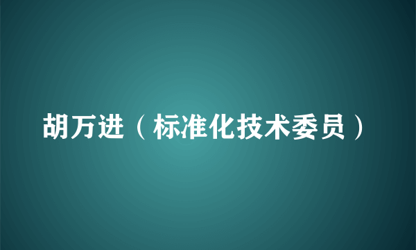 胡万进（标准化技术委员）
