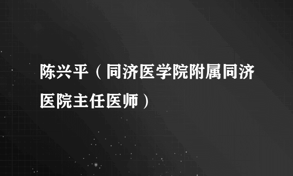 陈兴平（同济医学院附属同济医院主任医师）