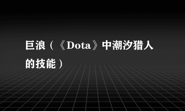 巨浪（《Dota》中潮汐猎人的技能）