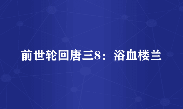 前世轮回唐三8：浴血楼兰