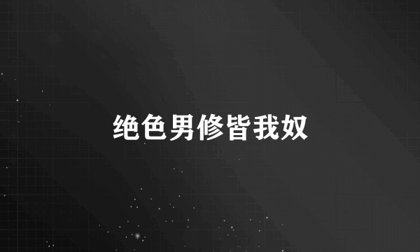 绝色男修皆我奴
