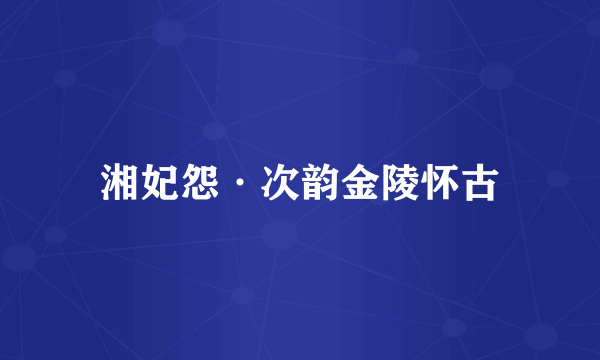 湘妃怨·次韵金陵怀古