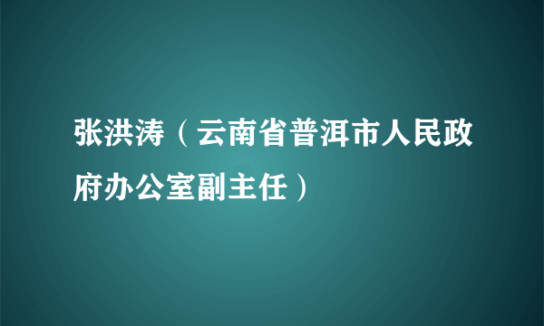 张洪涛（云南省普洱市人民政府办公室副主任）