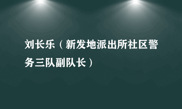 刘长乐（新发地派出所社区警务三队副队长）