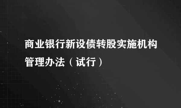 商业银行新设债转股实施机构管理办法（试行）