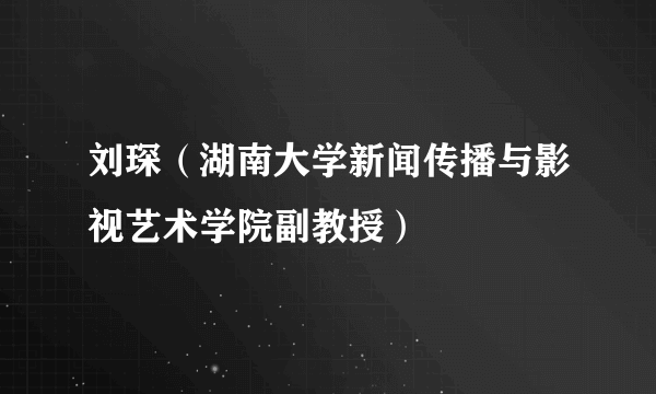 刘琛（湖南大学新闻传播与影视艺术学院副教授）