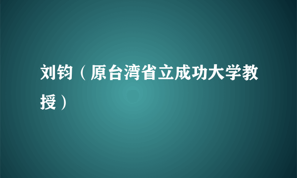 刘钧（原台湾省立成功大学教授）