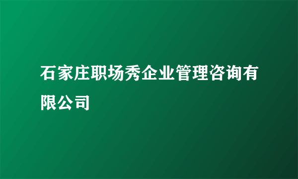 石家庄职场秀企业管理咨询有限公司