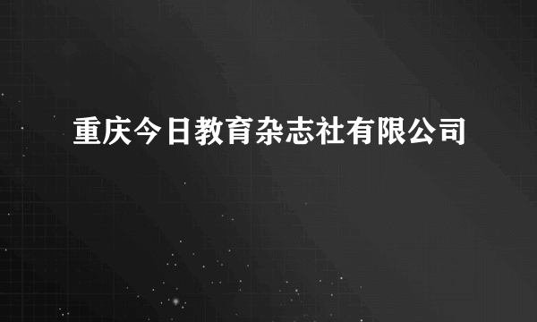 重庆今日教育杂志社有限公司