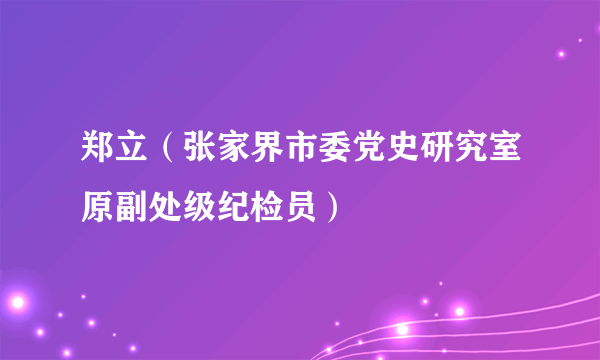 郑立（张家界市委党史研究室原副处级纪检员）