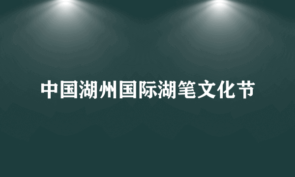 中国湖州国际湖笔文化节