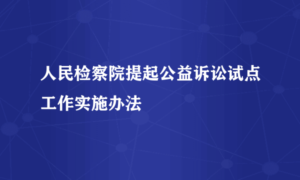 人民检察院提起公益诉讼试点工作实施办法