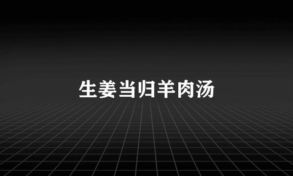 生姜当归羊肉汤