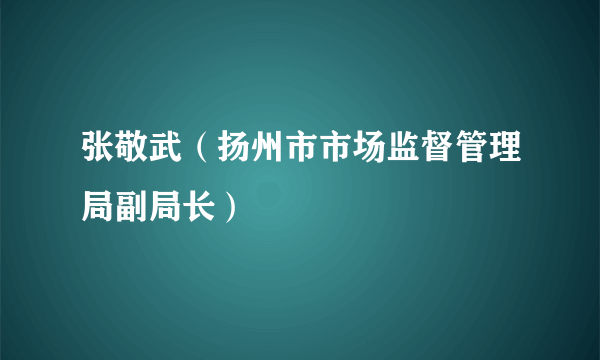 张敬武（扬州市市场监督管理局副局长）