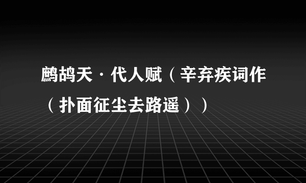 鹧鸪天·代人赋（辛弃疾词作（扑面征尘去路遥））