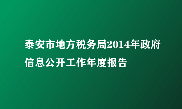 泰安市地方税务局2014年政府信息公开工作年度报告