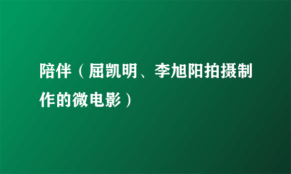 陪伴（屈凯明、李旭阳拍摄制作的微电影）
