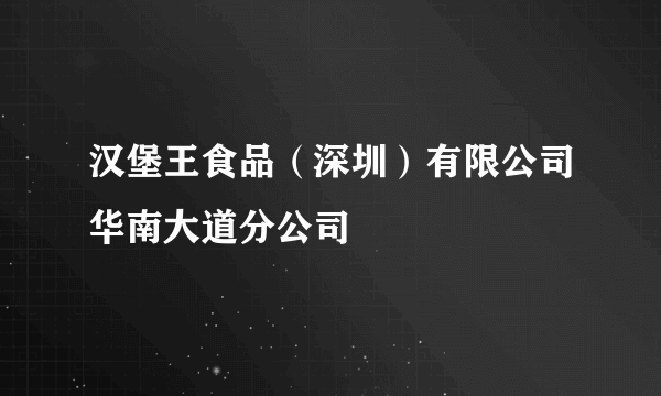 汉堡王食品（深圳）有限公司华南大道分公司