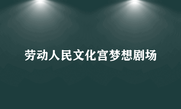 劳动人民文化宫梦想剧场