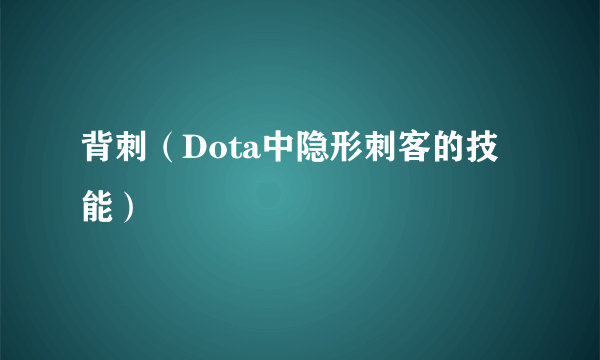 背刺（Dota中隐形刺客的技能）