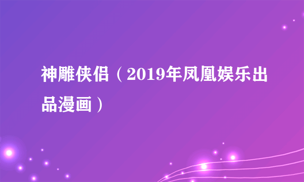 神雕侠侣（2019年凤凰娱乐出品漫画）