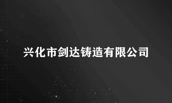 兴化市剑达铸造有限公司